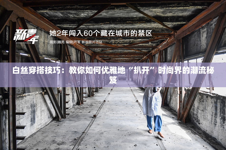 白丝穿搭技巧：教你如何优雅地“扒开”时尚界的潮流秘笈