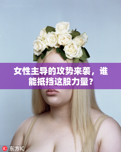 女性主导的攻势来袭，谁能抵挡这股力量？