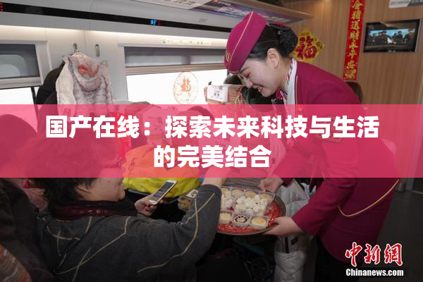 国产在线：探索未来科技与生活的完美结合