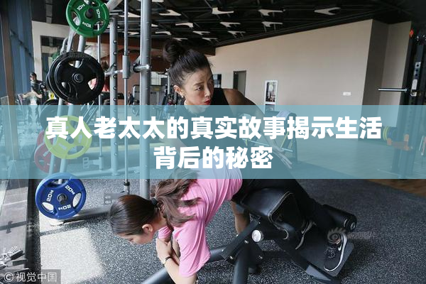 真人老太太的真实故事揭示生活背后的秘密