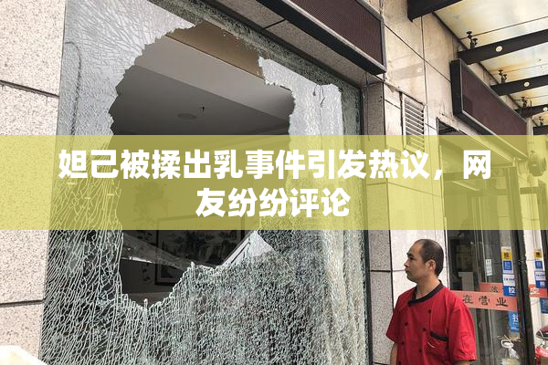 妲己被揉出乳事件引发热议，网友纷纷评论