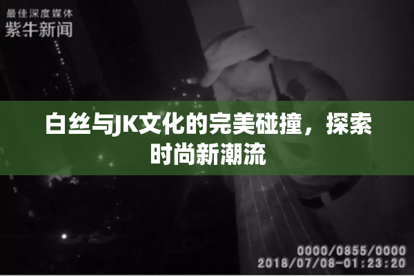 白丝与JK文化的完美碰撞，探索时尚新潮流