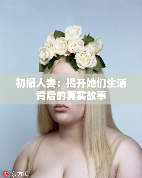 初撮人妻：揭开她们生活背后的真实故事