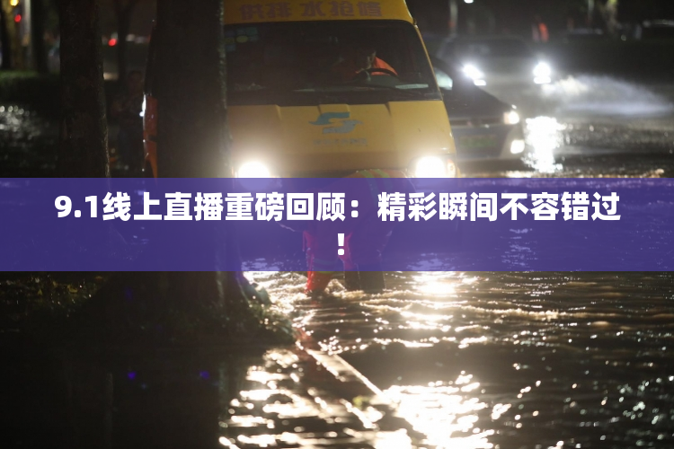 9.1线上直播重磅回顾：精彩瞬间不容错过！