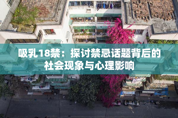 吸乳18禁：探讨禁忌话题背后的社会现象与心理影响