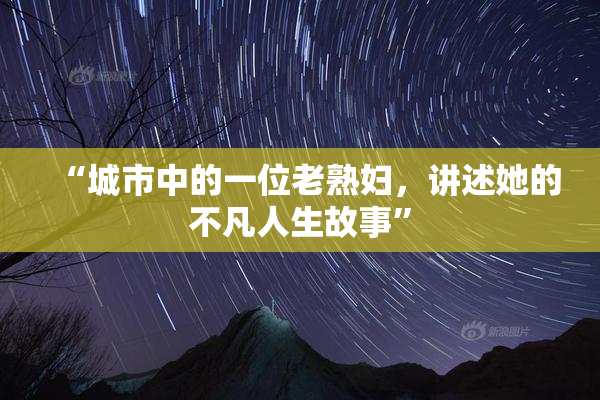 “城市中的一位老熟妇，讲述她的不凡人生故事”