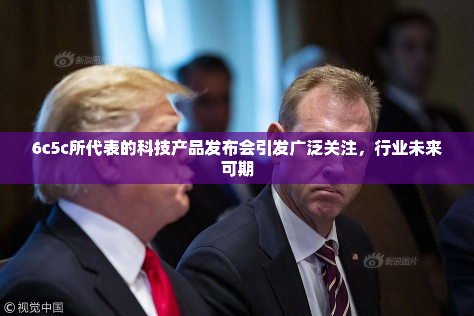 6c5c所代表的科技产品发布会引发广泛关注，行业未来可期