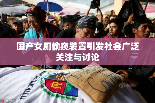 国产女厕偷窥装置引发社会广泛关注与讨论