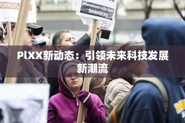 PlXX新动态：引领未来科技发展新潮流