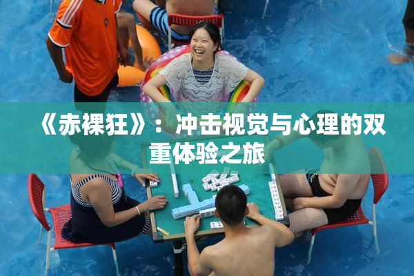 《赤裸狂》：冲击视觉与心理的双重体验之旅