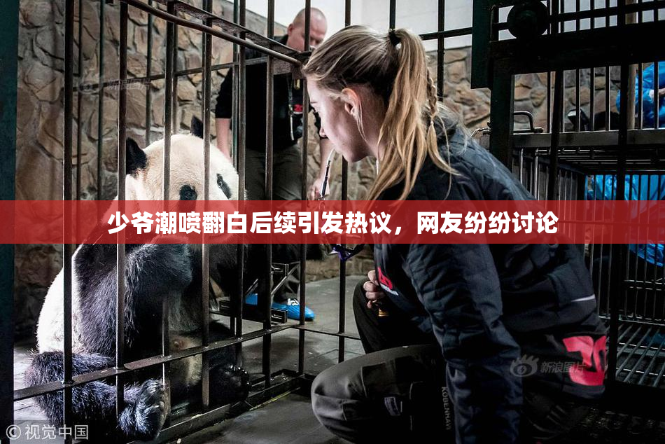 少爷潮喷翻白后续引发热议，网友纷纷讨论