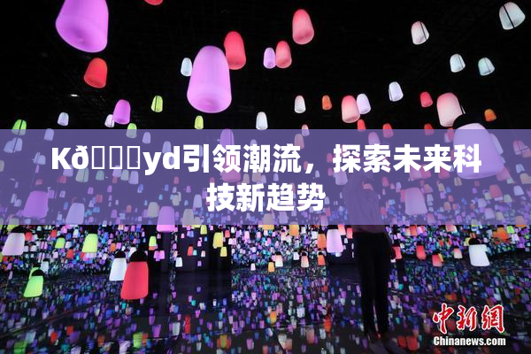 K🈚yd引领潮流，探索未来科技新趋势