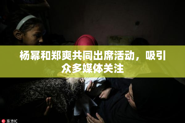 杨幂和郑爽共同出席活动，吸引众多媒体关注
