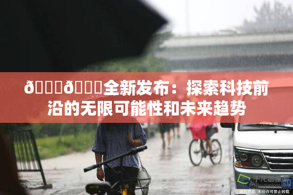 🔞🍆全新发布：探索科技前沿的无限可能性和未来趋势