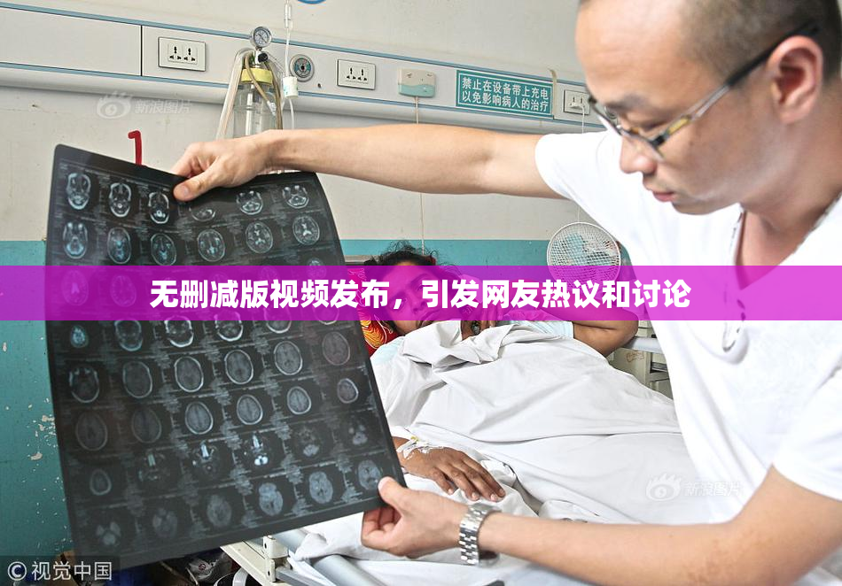 无删减版视频发布，引发网友热议和讨论