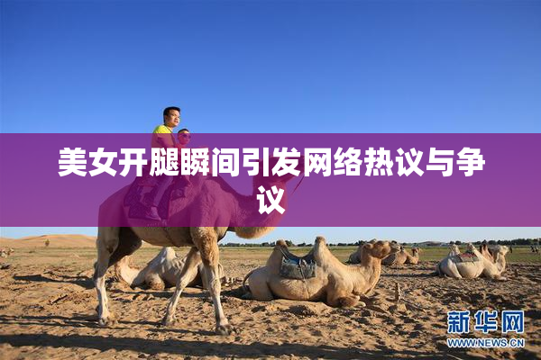 美女开腿瞬间引发网络热议与争议