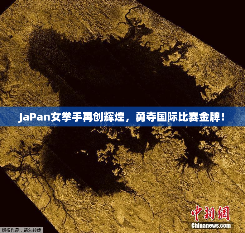JaPan女拳手再创辉煌，勇夺国际比赛金牌！