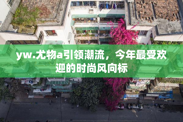 yw.尤物a引领潮流，今年最受欢迎的时尚风向标