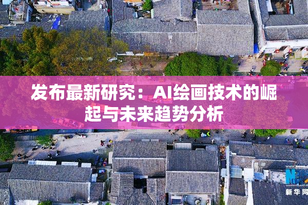 发布最新研究：AI绘画技术的崛起与未来趋势分析