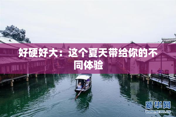 好硬好大：这个夏天带给你的不同体验
