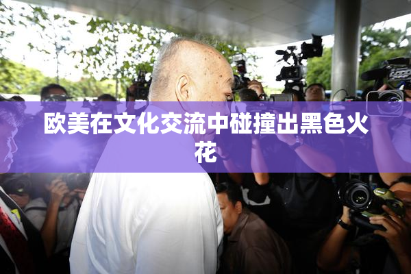 欧美在文化交流中碰撞出黑色火花