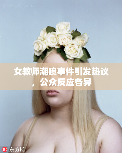 女教师潮喷事件引发热议，公众反应各异