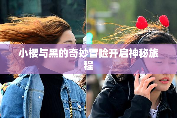 小樱与黑的奇妙冒险开启神秘旅程