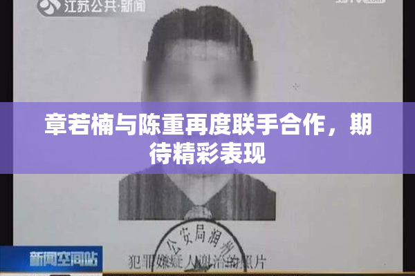 章若楠与陈重再度联手合作，期待精彩表现