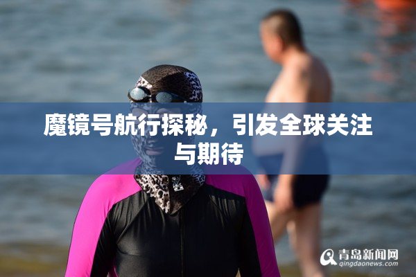 魔镜号航行探秘，引发全球关注与期待