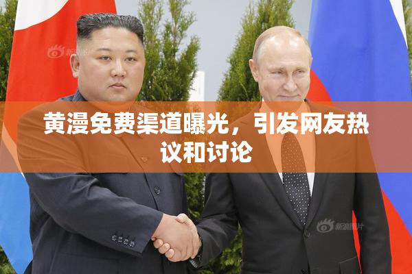 黄漫免费渠道曝光，引发网友热议和讨论