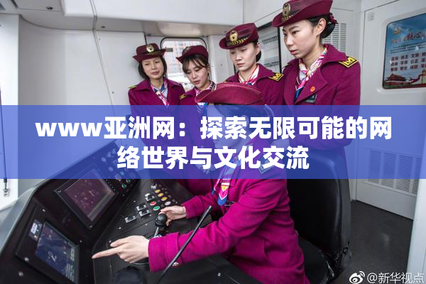 www亚洲网：探索无限可能的网络世界与文化交流
