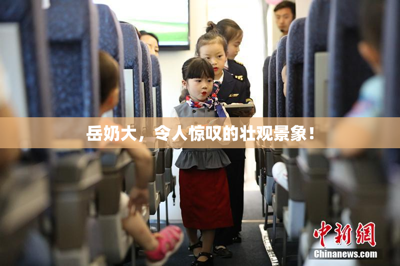 岳奶大，令人惊叹的壮观景象！