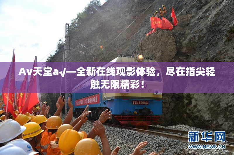 Av天堂a√—全新在线观影体验，尽在指尖轻触无限精彩！