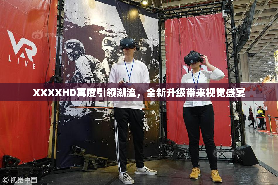XXXXHD再度引领潮流，全新升级带来视觉盛宴