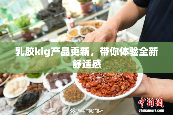 乳胶kig产品更新，带你体验全新舒适感