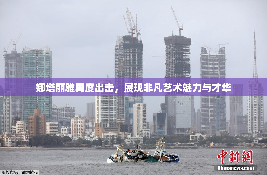 娜塔丽雅再度出击，展现非凡艺术魅力与才华