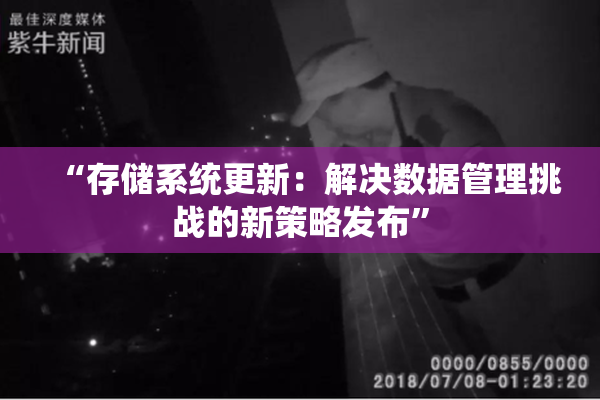 “存储系统更新：解决数据管理挑战的新策略发布”