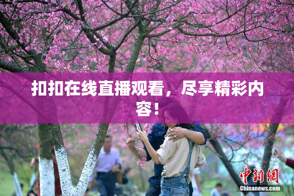 扣扣在线直播观看，尽享精彩内容！