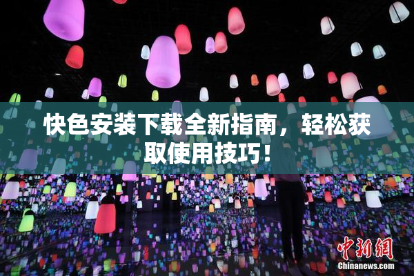 快色安装下载全新指南，轻松获取使用技巧！