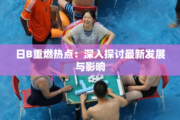 日B重燃热点：深入探讨最新发展与影响