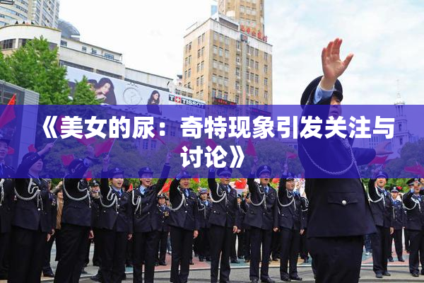 《美女的尿：奇特现象引发关注与讨论》