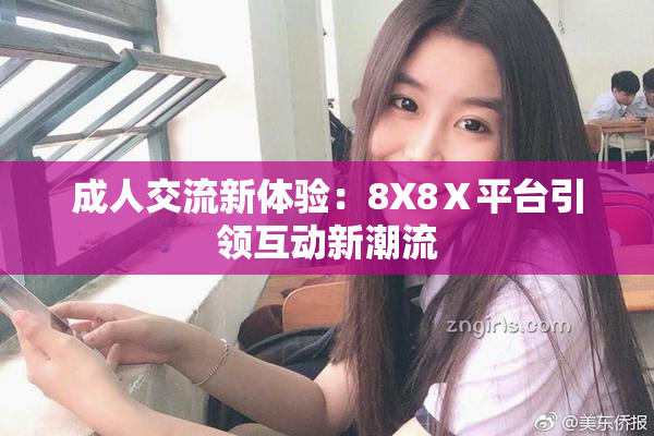 成人交流新体验：8X8Ⅹ平台引领互动新潮流