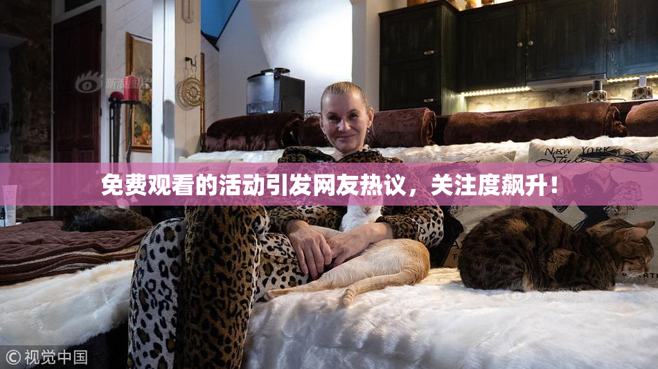 免费观看的活动引发网友热议，关注度飙升！
