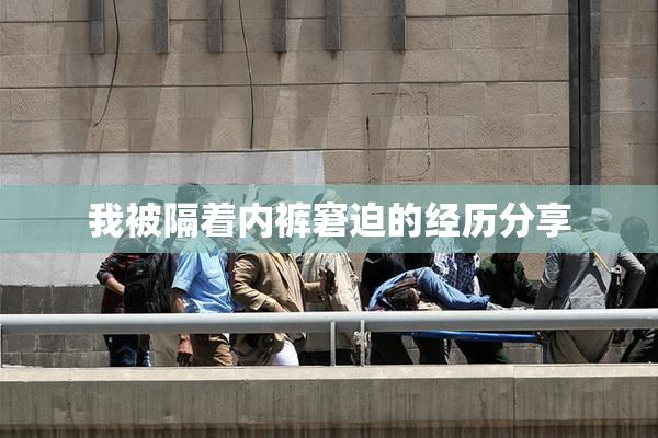 我被隔着内裤窘迫的经历分享