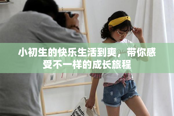 小初生的快乐生活到爽，带你感受不一样的成长旅程