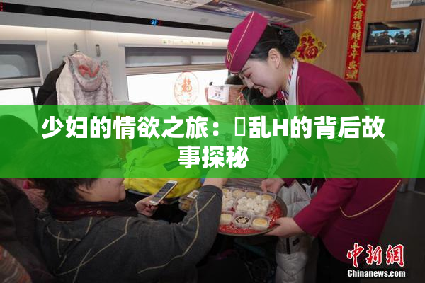 少妇的情欲之旅：婬乱H的背后故事探秘