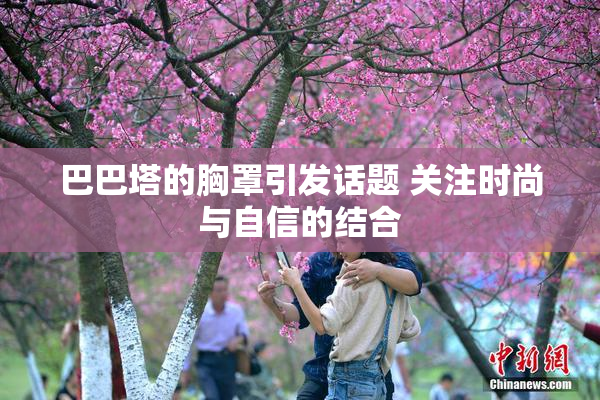 巴巴塔的胸罩引发话题 关注时尚与自信的结合