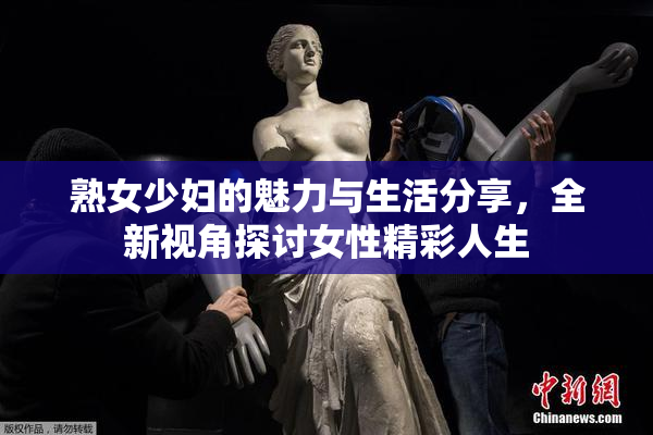 熟女少妇的魅力与生活分享，全新视角探讨女性精彩人生