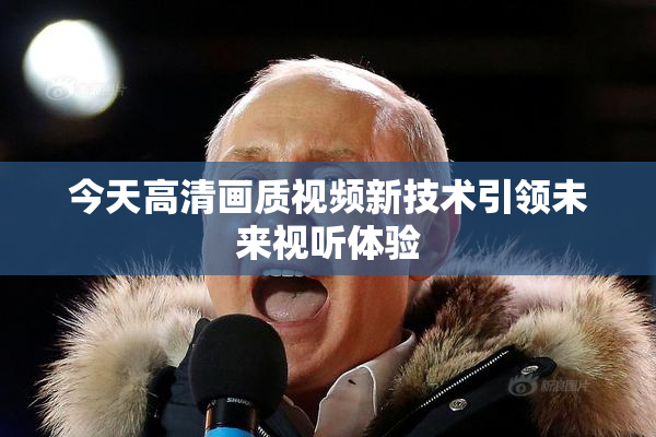 今天高清画质视频新技术引领未来视听体验