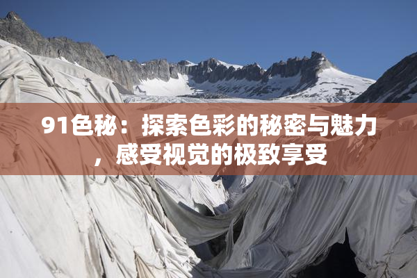 91色秘：探索色彩的秘密与魅力，感受视觉的极致享受
